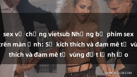 sex vợ chồng vietsub Những bộ phim sex Bắc Âu gây sốt trên màn ảnh: Sự kích thích và đam mê từ vùng đất lạnh lẽo
