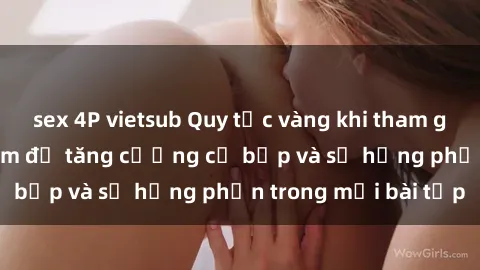 sex 4P vietsub Quy tắc vàng khi tham gia sex phòng tập gym để tăng cường cơ bắp và sự hứng phấn trong mỗi bài tập
