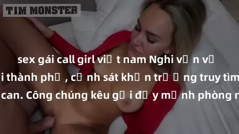 sex gái call girl việt nam Nghi vấn vụ án bạo dâm sex tại thành phố, cảnh sát khẩn trương truy tìm nghi can. Công chúng kêu gọi đẩy mạnh phòng ngừa và xử lý tình hình này.