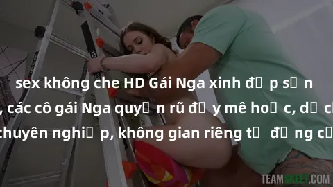 sex không che HD Gái Nga xinh đẹp sẵn sàng làm tình dâm, các cô gái Nga quyến rũ đầy mê hoặc, dịch vụ chuyên nghiệp, không gian riêng tư đẳng cấp, khám phá khoái cảm mới.