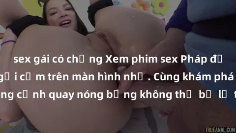 sex gái có chồng Xem phim sex Pháp độc đáo hấp dẫn và gợi cảm trên màn hình nhỏ. Cùng khám phá những cảnh quay nóng bỏng không thể bỏ lỡ trong các bộ phim đặc sắc.