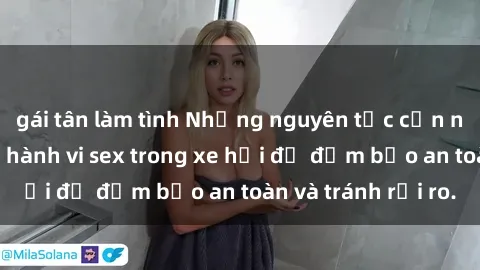 gái tân làm tình Những nguyên tắc cần nhớ khi thực hiện hành vi sex trong xe hơi để đảm bảo an toàn và tránh rủi ro.