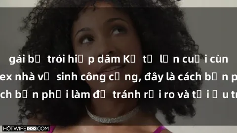 gái bị trói hiếp dâm Kể từ lần cuối cùng bạn thực hành sex nhà vệ sinh công cộng, đây là cách bạn phải làm để tránh rủi ro và tối ưu trải nghiệm.