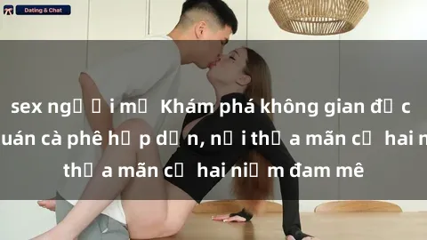 sex người mỹ Khám phá không gian độc đáo tại sex quán cà phê hấp dẫn, nơi thỏa mãn cả hai niềm đam mê