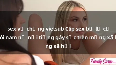 sex vợ chồng vietsub Clip sex bị lộ của đôi nam nữ nổi tiếng gây sốc trên mạng xã hội