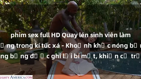 phim sex full HD Quay lén sinh viên làm tình ngay trên giường trong kí túc xá - Khoảnh khắc nóng bỏng được ghi lại bí mật, khiến cả trường học xôn xao.