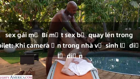 sex gái mỹ Bí mật sex bị quay lén trong toilet: Khi camera ẩn trong nhà vệ sinh lộ diện