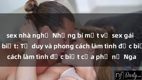 sex nhà nghỉ Những bí mật về sex gái Nga mà bạn chưa biết: Tư duy và phong cách làm tình đặc biệt của phụ nữ Nga