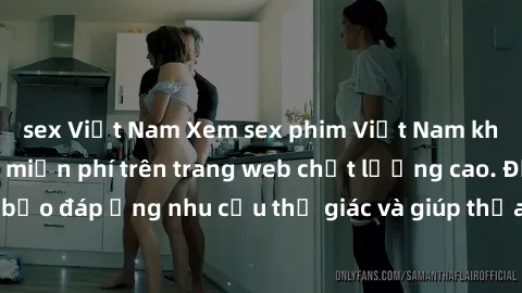 sex Việt Nam Xem sex phim Việt Nam không che hoàn toàn miễn phí trên trang web chất lượng cao. Đảm bảo đáp ứng nhu cầu thị giác và giúp thỏa mãn mong muốn của bạn.