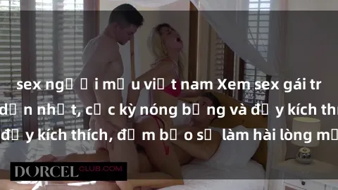 sex người mẫu việt nam Xem sex gái trẻ không che hấp dẫn nhất, cực kỳ nóng bỏng và đầy kích thích, đảm bảo sẽ làm hài lòng mọi người!