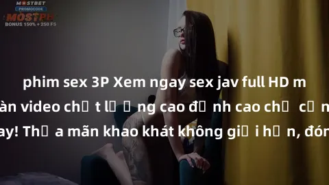 phim sex 3P Xem ngay sex jav full HD miễn phí - Hàng ngàn video chất lượng cao đỉnh cao chỉ cần click vào ngay! Thỏa mãn khao khát không giới hạn, đón chờ những trải nghiệm mới lạ!