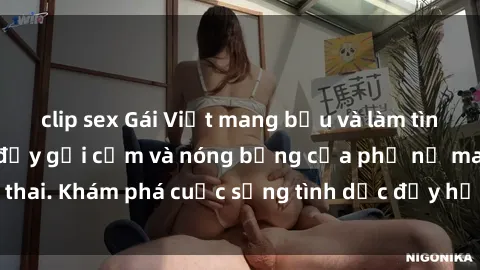 clip sex Gái Việt mang bầu và làm tình: Màn trình diễn đầy gợi cảm và nóng bỏng của phụ nữ mang thai. Khám phá cuộc sống tình dục đầy hấp dẫn và mới lạ của họ!