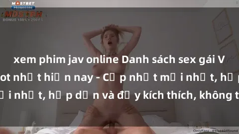 xem phim jav online Danh sách sex gái Việt Nam sinh viên hot nhất hiện nay - Cập nhật mới nhất, hấp dẫn và đầy kích thích, không thể bỏ qua!