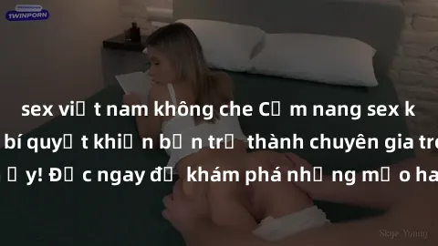 sex việt nam không che Cẩm nang sex không che: Những bí quyết khiến bạn trở thành chuyên gia trong chuyện ấy! Đọc ngay để khám phá những mẹo hay và bí quyết tình dục không che.
