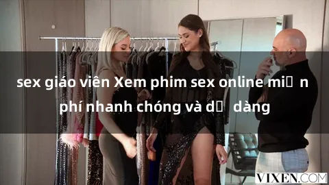 sex giáo viên Xem phim sex online miễn phí nhanh chóng và dễ dàng