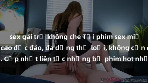 sex gái trẻ không che Tải phim sex miễn phí chất lượng cao độc đáo, đa dạng thể loại, không cần đăng ký tài khoản. Cập nhật liên tục những bộ phim hot nhất trên thị trường. Sự lựa chọn hàng đầu cho ng