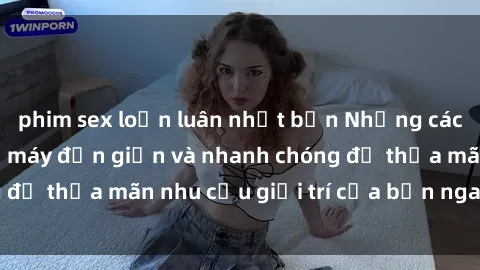 phim sex loạn luân nhật bản Những cách tải phim sex về máy đơn giản và nhanh chóng để thỏa mãn nhu cầu giải trí của bạn ngay tại nhà