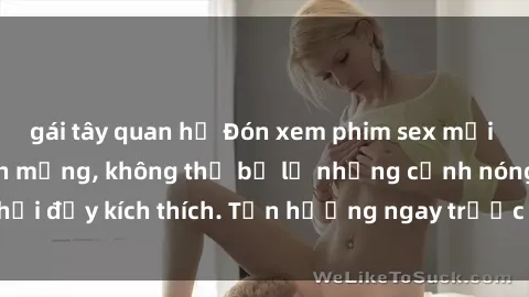 gái tây quan hệ Đón xem phim sex mới nhất đang hot trên mạng, không thể bỏ lỡ những cảnh nóng hổi đầy kích thích. Tận hưởng ngay trước khi bị xoá chóng mặt!