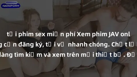tải phim sex miễn phí Xem phim JAV online miễn phí không cần đăng ký, tải về nhanh chóng. Chất lượng HD, dễ dàng tìm kiếm và xem trên mọi thiết bị. Đặc biệt, không quảng cáo làm phiền.