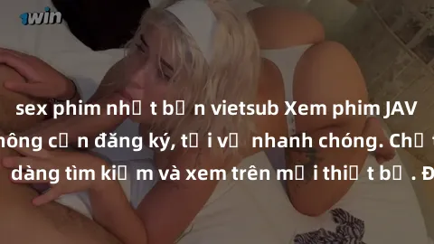 sex phim nhật bản vietsub Xem phim JAV online miễn phí không cần đăng ký, tải về nhanh chóng. Chất lượng HD, dễ dàng tìm kiếm và xem trên mọi thiết bị. Đặc biệt, không quảng cáo làm phiền.