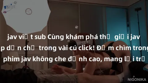 jav việt sub Cùng khám phá thế giới jav không che siêu hấp dẫn chỉ trong vài cú click! Đắm chìm trong những bộ phim jav không che đỉnh cao, mang lại trải nghiệm thú vị và đầy kích thích.