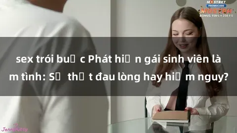 sex trói buộc Phát hiện gái sinh viên làm tình: Sự thật đau lòng hay hiểm nguy?