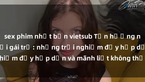 sex phim nhật bản vietsub Tận hưởng niềm vui của sex với gái trẻ: những trải nghiệm đầy hấp dẫn và mãnh liệt không thể bỏ lỡ