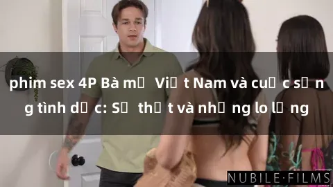 phim sex 4P Bà mẹ Việt Nam và cuộc sống tình dục: Sự thật và những lo lắng