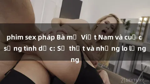 phim sex pháp Bà mẹ Việt Nam và cuộc sống tình dục: Sự thật và những lo lắng