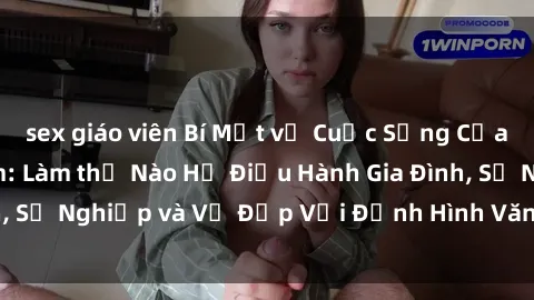 sex giáo viên Bí Mật về Cuộc Sống Của Các MILF Việt Nam: Làm thế Nào Họ Điều Hành Gia Đình, Sự Nghiệp và Vẻ Đẹp Với Định Hình Văn Hóa Đương Đại