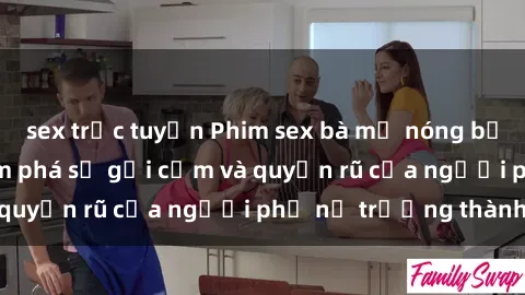 sex trực tuyến Phim sex bà mẹ nóng bỏng: Hành trình khám phá sự gợi cảm và quyến rũ của người phụ nữ trưởng thành.