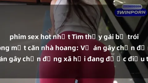 phim sex hot nhất Tìm thấy gái bị trói và bị hiếp dâm trong một căn nhà hoang: Vụ án gây chấn động xã hội đang được điều tra vào.