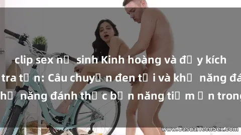 clip sex nữ sinh Kinh hoàng và đầy kích thích với phim sex tra tấn: Câu chuyện đen tối và khả năng đánh thức bản năng tiềm ẩn trong con người