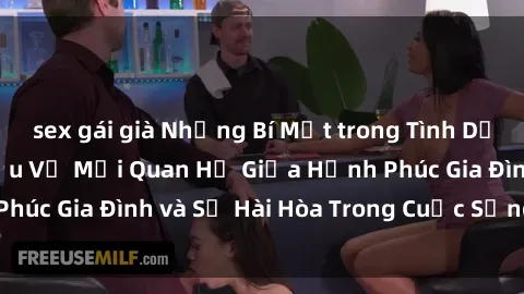 sex gái già Những Bí Mật trong Tình Dục Gia Đình: Tìm Hiểu Về Mối Quan Hệ Giữa Hạnh Phúc Gia Đình và Sự Hài Hòa Trong Cuộc Sống Tình Dục