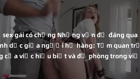 sex gái có chồng Những vấn đề đáng quan tâm về quan hệ tình dục giữa người họ hàng: Tầm quan trọng của việc hiểu biết và đề phòng trong việc tiếp xúc trong gia đình.
