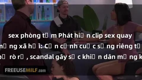 sex phòng tắm Phát hiện clip sex quay lén hot nhất trên mạng xã hội: Cận cảnh cuộc sống riêng tư bị rò rỉ, scandal gây sốc khiến dân mạng không khỏi bàng hoàng