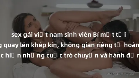sex gái việt nam sinh viên Bí mật tại khách sạn: Phòng quay lén khép kín, không gian riêng tư hoàn hảo để thực hiện những cuộc trò chuyện và hành động không bị người khác phát hiện.