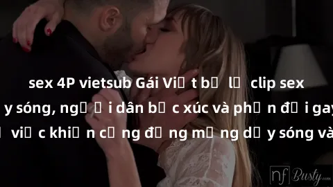 sex 4P vietsub Gái Việt bị lộ clip sex khiến dư luận dậy sóng, người dân bức xúc và phản đối gay gắt. Sự việc khiến cộng đồng mạng dậy sóng và yêu cầu xử lý nghiêm ngặt.