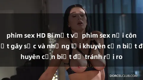 phim sex HD Bí mật về phim sex nơi công cộng: Sự thật gây sốc và những lời khuyên cần biết để tránh rủi ro