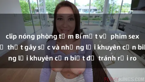 clip nóng phòng tắm Bí mật về phim sex nơi công cộng: Sự thật gây sốc và những lời khuyên cần biết để tránh rủi ro