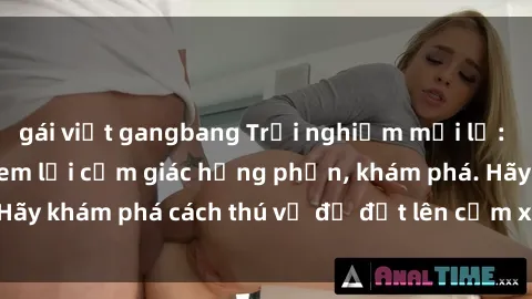 gái việt gangbang Trải nghiệm mới lạ: Sex trong xe hơi đem lại cảm giác hưng phấn, khám phá. Hãy khám phá cách thú vị để đốt lên cảm xúc trong cuộc tình!