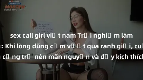 sex call girl việt nam Trải nghiệm làm tình ngoài đường: Khi lòng dũng cảm vượt qua ranh giới, cuộc hẹn nơi công cộng trở nên mãn nguyện và đầy kích thích. Hành vi nguy hiểm, nhưng cũng tạo nên cảm gi