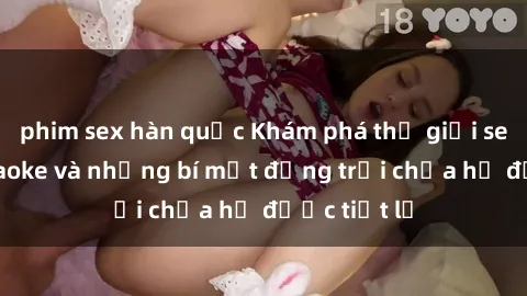 phim sex hàn quốc Khám phá thế giới sex quán karaoke và những bí mật động trời chưa hề được tiết lộ