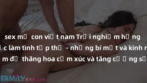sex mẹ con việt nam Trải nghiệm hứng khởi cùng với việc làm tình tập thể - những bí mật và kinh nghiệm để thăng hoa cảm xúc và tăng cường sự gắn kết trong mối quan hệ