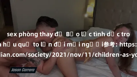 sex phòng thay đồ Bạo lực tình dục trong nhóm: nguy cơ và hậu quả to lớn đối mọi người参考: https://www.theguardian.com/society/2021/nov/11/children-as-young-as-four-are-being-sexually-abused-by-groups-