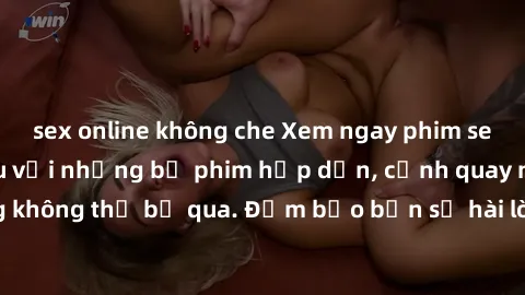 sex online không che Xem ngay phim sex bukkake hàng đầu với những bộ phim hấp dẫn, cảnh quay nóng bỏng không thể bỏ qua. Đảm bảo bạn sẽ hài lòng với trải nghiệm mới lạ này!