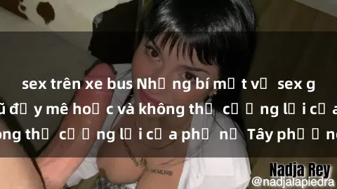 sex trên xe bus Những bí mật về sex gái Tây: Sự quyến rũ đầy mê hoặc và không thể cưỡng lại của phụ nữ Tây phương