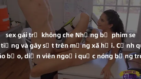 sex gái trẻ không che Những bộ phim sex ngoại quốc nổi tiếng và gây sốt trên mạng xã hội. Cảnh quay táo bạo, diễn viên ngoại quốc nóng bỏng trong các tác phẩm đỉnh cao.