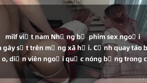 milf việt nam Những bộ phim sex ngoại quốc nổi tiếng và gây sốt trên mạng xã hội. Cảnh quay táo bạo, diễn viên ngoại quốc nóng bỏng trong các tác phẩm đỉnh cao.