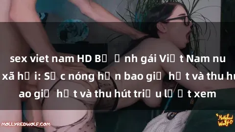 sex viet nam HD Bộ ảnh gái Việt Nam nude gây sốt mạng xã hội: Sắc nóng hơn bao giờ hết và thu hút triệu lượt xem